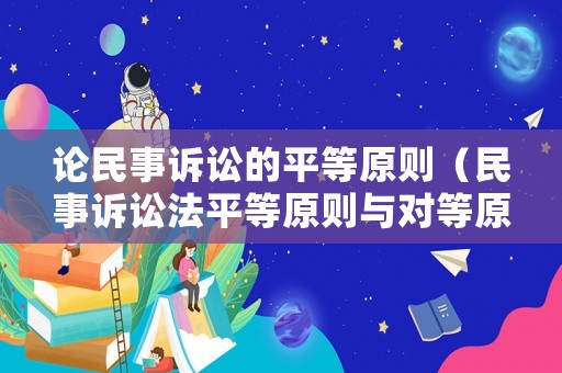 論民事訴訟的平等原則（民事訴訟法平等原則與對(duì)等原則）