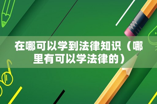 在哪可以學(xué)到法律知識(shí)（哪里有可以學(xué)法律的）