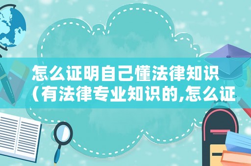 怎么證明自己懂法律知識（有法律專業知識的,怎么證明）