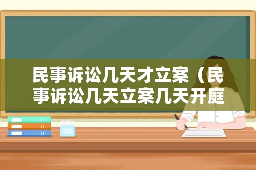 民事訴訟幾天才立案（民事訴訟幾天立案幾天開庭）