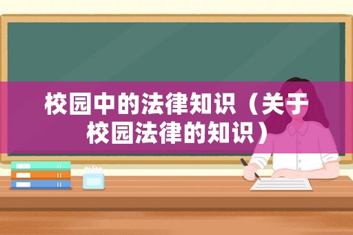 校園中的法律知識（關于校園法律的知識）