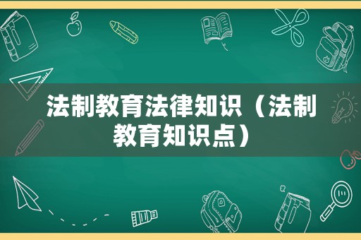 法制教育法律知識（法制教育知識點）