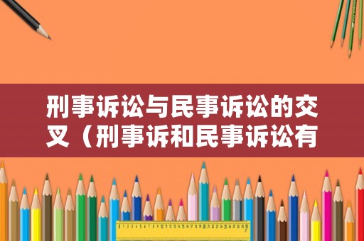 刑事訴訟與民事訴訟的交叉（刑事訴和民事訴訟有何區(qū)別）