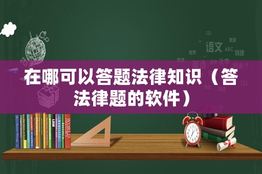 在哪可以答題法律知識（答法律題的軟件）