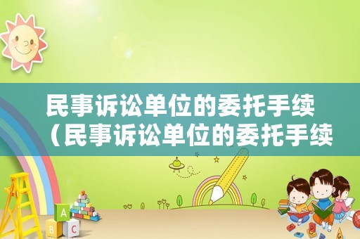 民事訴訟單位的委托手續（民事訴訟單位的委托手續是什么）