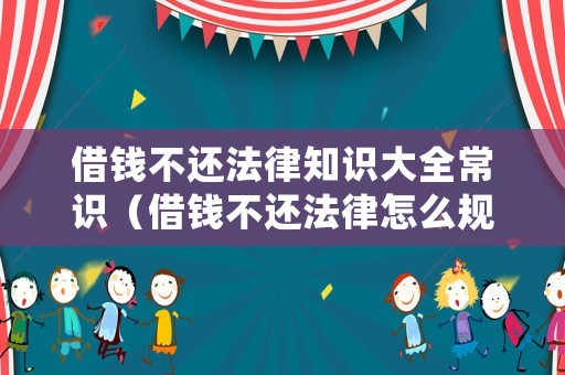 借錢不還法律知識大全常識（借錢不還法律怎么規(guī)定）