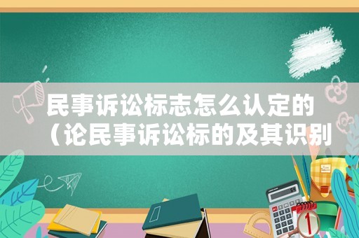 民事訴訟標志怎么認定的（論民事訴訟標的及其識別標準）