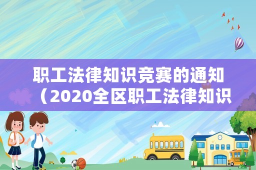 職工法律知識(shí)競(jìng)賽的通知（2020全區(qū)職工法律知識(shí)競(jìng)賽）