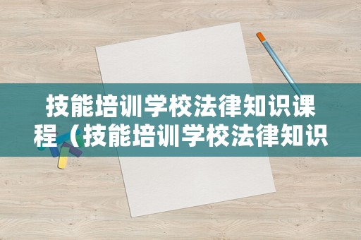 技能培訓學校法律知識課程（技能培訓學校法律知識課程有哪些）