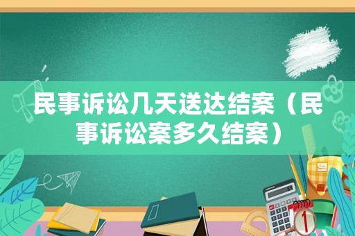 民事訴訟幾天送達(dá)結(jié)案（民事訴訟案多久結(jié)案）