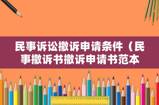 民事訴訟撤訴申請條件（民事撤訴書撤訴申請書范本）