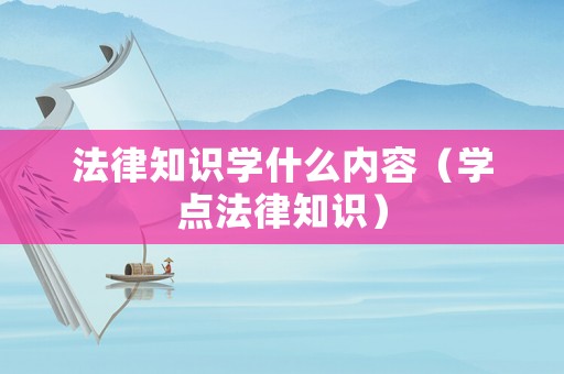 法律知識學什么內容（學點法律知識）