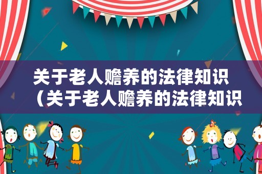 關于老人贍養的法律知識（關于老人贍養的法律知識）