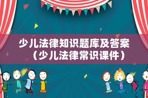 少兒法律知識題庫及答案（少兒法律常識課件）