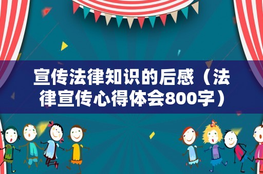 宣傳法律知識的后感（法律宣傳心得體會800字）