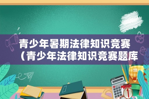 青少年暑期法律知識競賽（青少年法律知識競賽題庫）