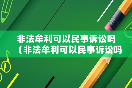 非法牟利可以民事訴訟嗎（非法牟利可以民事訴訟嗎判幾年）