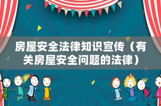 房屋安全法律知識宣傳（有關房屋安全問題的法律）