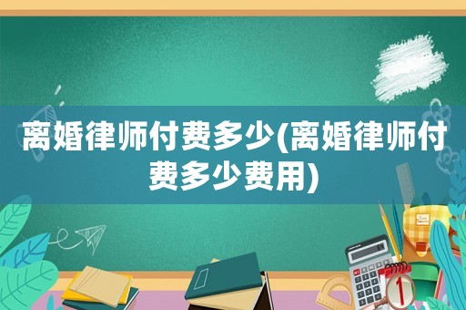 離婚律師付費多少(離婚律師付費多少費用)