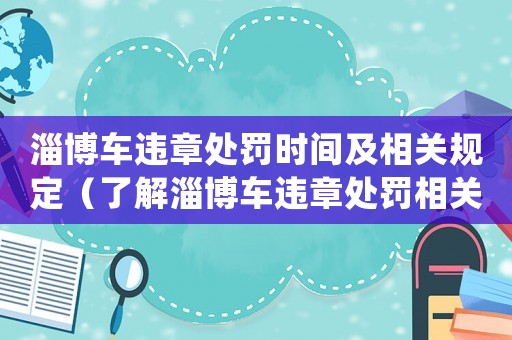 淄博車違章處罰時間及相關規定（了解淄博車違章處罰相關政策）
