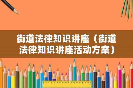 街道法律知識講座（街道法律知識講座活動方案）