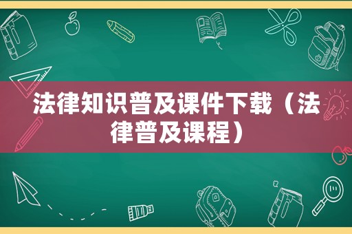 法律知識普及課件下載（法律普及課程）