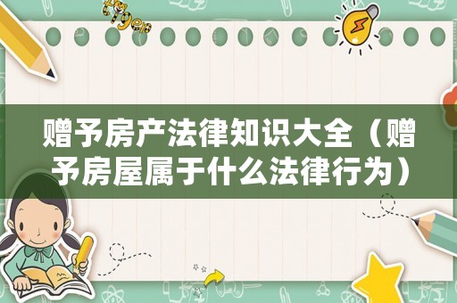 贈予房產法律知識大全（贈予房屋屬于什么法律行為）