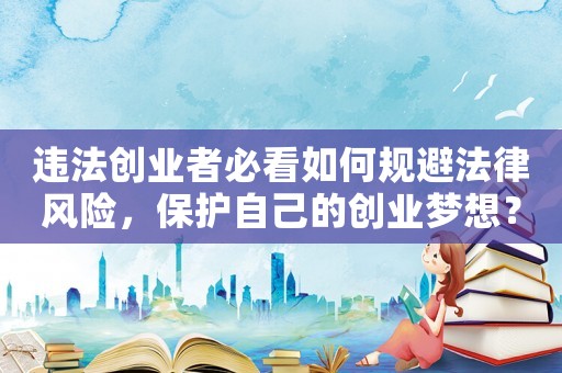 違法創業者必看如何規避法律風險，保護自己的創業夢想？