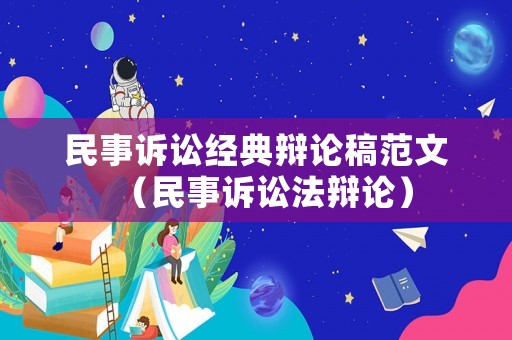 民事訴訟經典辯論稿范文（民事訴訟法辯論）