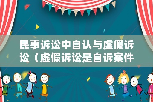 民事訴訟中自認與虛假訴訟（虛假訴訟是自訴案件還是公訴案件）