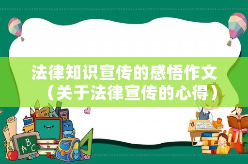 法律知識宣傳的感悟作文（關于法律宣傳的心得）
