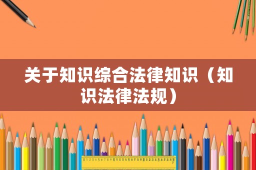 關于知識綜合法律知識（知識法律法規）