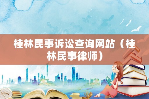 桂林民事訴訟查詢網站（桂林民事律師）