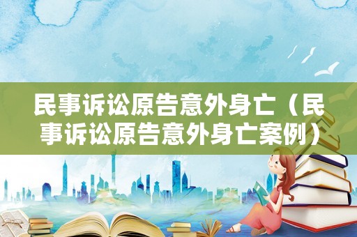 民事訴訟原告意外身亡（民事訴訟原告意外身亡案例）