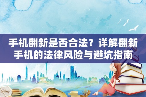 手機翻新是否合法？詳解翻新手機的法律風險與避坑指南