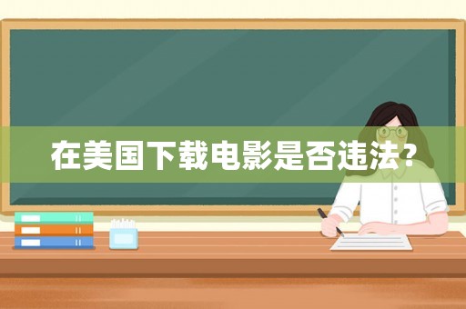 在美國下載電影是否違法？