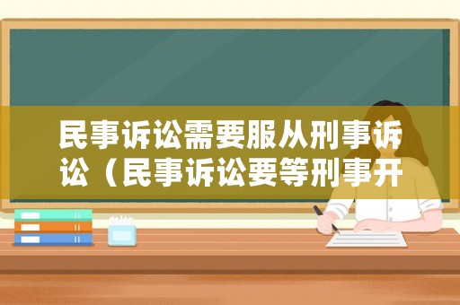 民事訴訟需要服從刑事訴訟（民事訴訟要等刑事開始嗎）