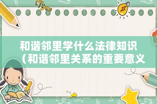 和諧鄰里學什么法律知識（和諧鄰里關系的重要意義）