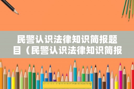 民警認識法律知識簡報題目（民警認識法律知識簡報題目大全）