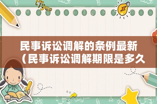 民事訴訟調(diào)解的條例最新（民事訴訟調(diào)解期限是多久）