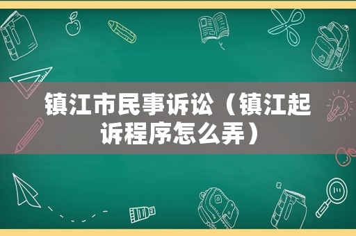 鎮江市民事訴訟（鎮江起訴程序怎么弄）