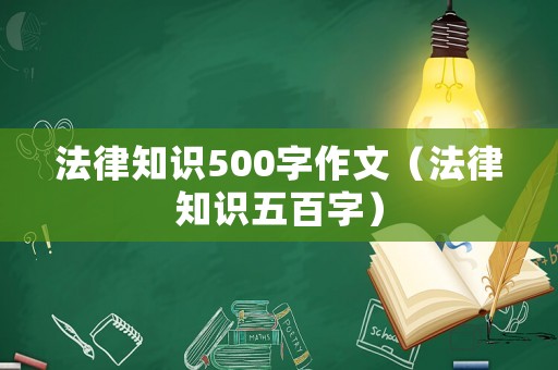 法律知識500字作文（法律知識五百字）