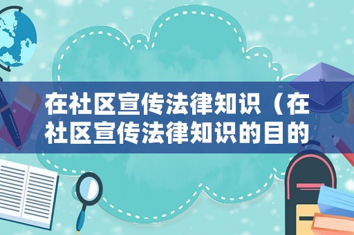 在社區(qū)宣傳法律知識（在社區(qū)宣傳法律知識的目的）