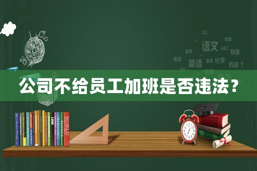 公司不給員工加班是否違法？