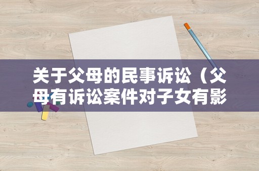 關于父母的民事訴訟（父母有訴訟案件對子女有影響嗎）
