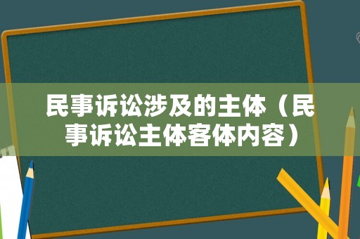 民事訴訟涉及的主體（民事訴訟主體客體內容）