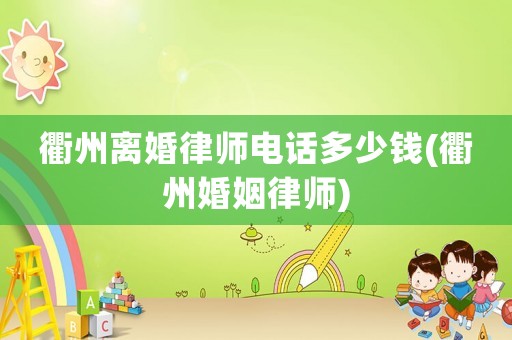 衢州離婚律師電話多少錢(衢州婚姻律師)