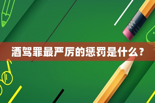 酒駕罪最嚴厲的懲罰是什么？