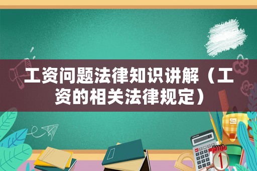 工資問(wèn)題法律知識(shí)講解（工資的相關(guān)法律規(guī)定）