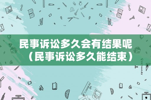 民事訴訟多久會有結果呢（民事訴訟多久能結束）